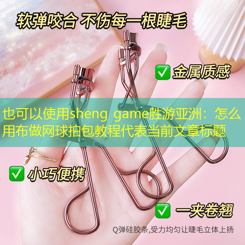 sheng game胜游亚洲：怎么用布做网球拍包教程