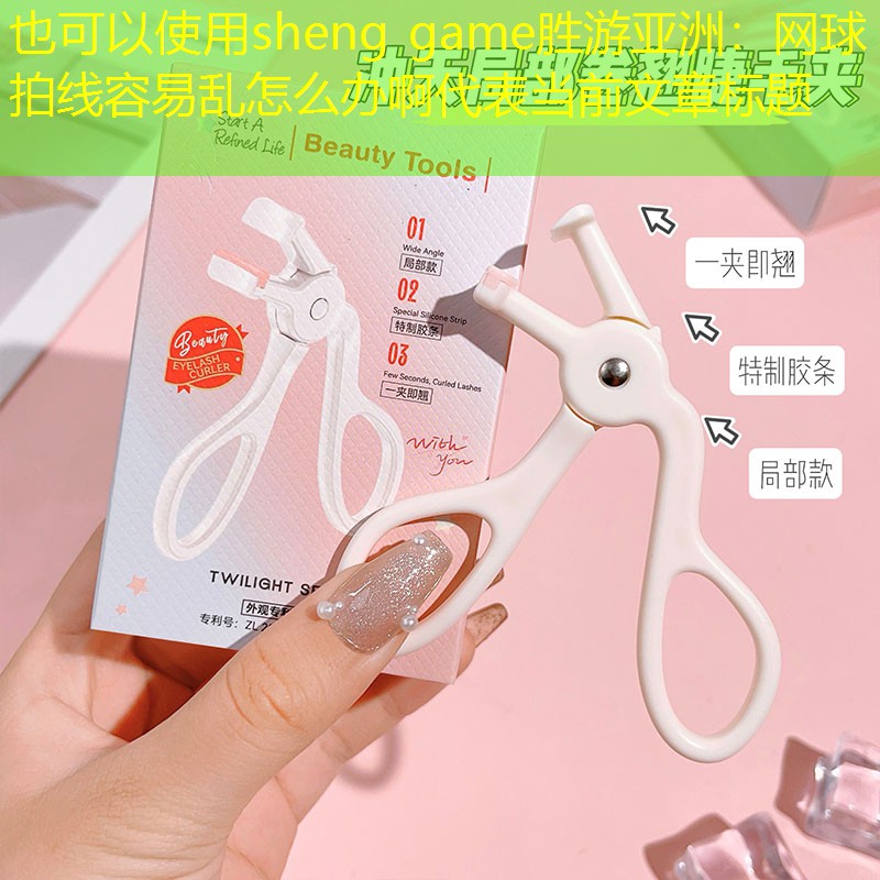 sheng game胜游亚洲：网球拍线容易乱怎么办啊